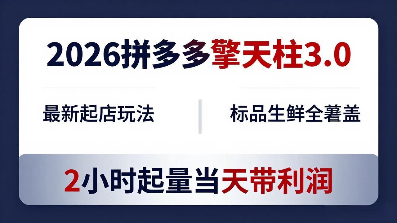 2026拼多多擎天柱 3.0-更新4月20：最新起店玩法，标品生鲜全覆盖，2小时起量当天带利润-迦哆网创社