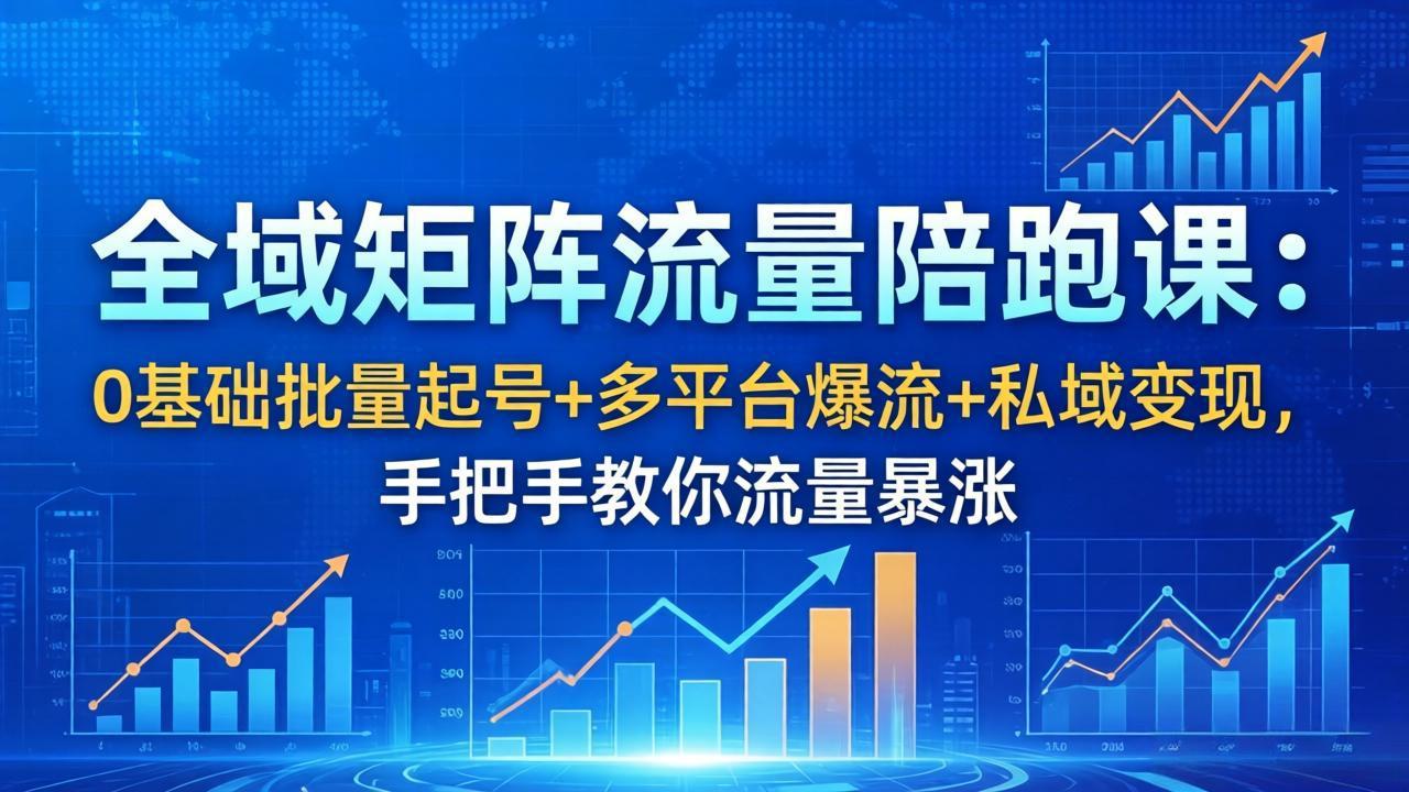 全域矩阵流量陪跑课：0基础批量起号+多平台爆流+私域变现，手把手教你流量暴涨-迦哆网创社