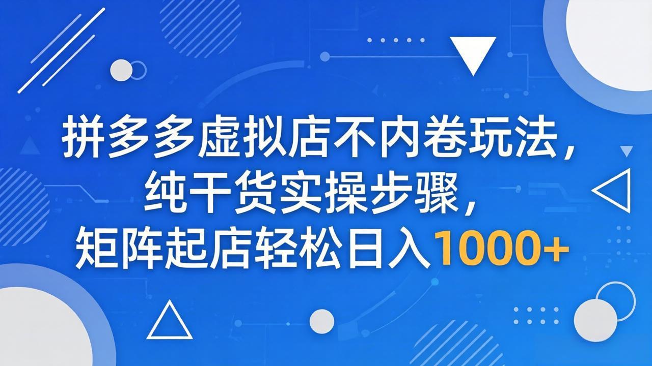 拼多多虚拟店不内卷玩法，纯干货实操步骤，矩阵起店轻松日入 1000+-迦哆网创社