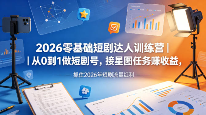 2026零基础短剧达人训练营｜从0到1做短剧号，接星图任务賺收益，抓住2026年短剧流量红利-迦哆网创社