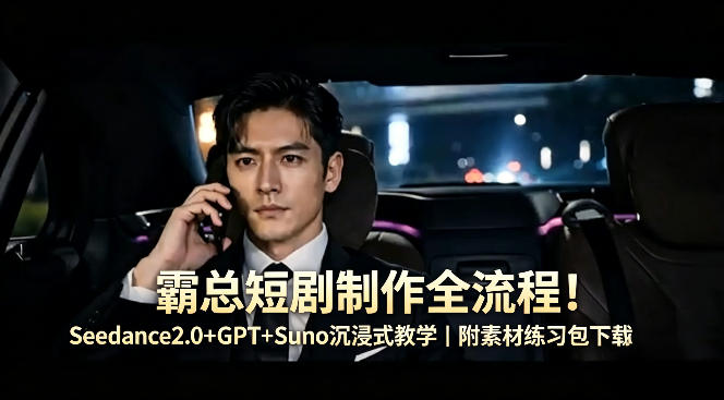 霸总短剧制作全流程！Seedance2.0+GPT+Suno沉浸式教学｜附素材练习包下载-迦哆网创社