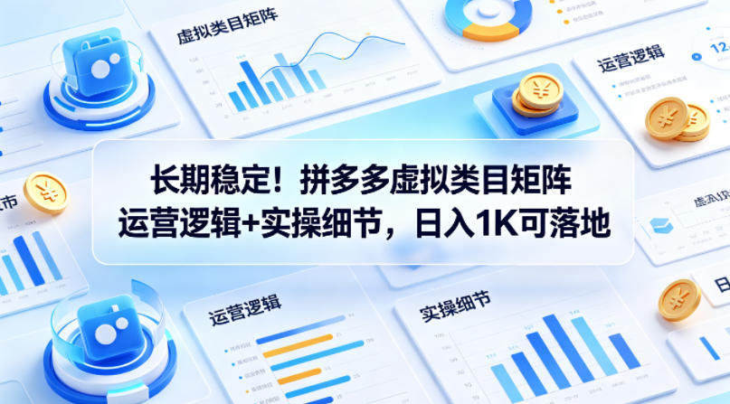 长期稳定！拼多多虚拟类目矩阵运营逻辑+实操细节，日入1K可落地【揭秘】-迦哆网创社