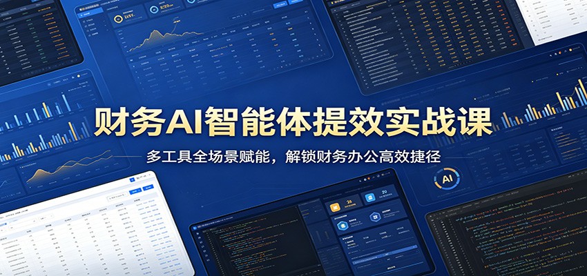 财务AI智能体提效实战课：多工具全场景赋能，解锁财务办公高效捷径-迦哆网创社