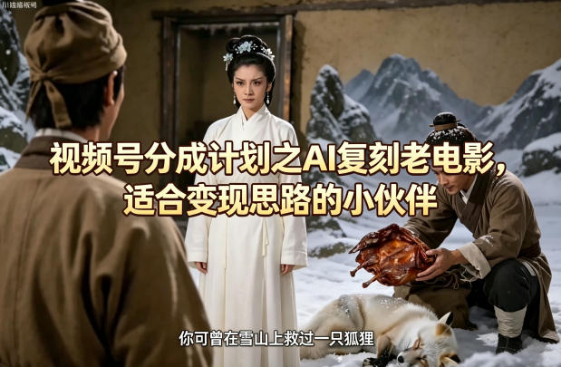 视频号分成计划之AI复刻老电影，适合变现思路的小伙伴-迦哆网创社