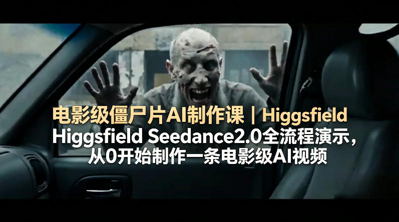 电影级僵尸片AI制作课｜Higgsfield Seedance2.0全流程演示，从0开始制作一条电影级AI视频-迦哆网创社