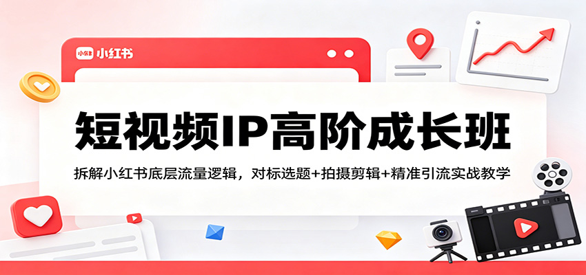 短视频IP高阶成长班：拆解小红书底层流量逻辑，对标选题+拍摄剪辑+ 精准引流实战教学-迦哆网创社