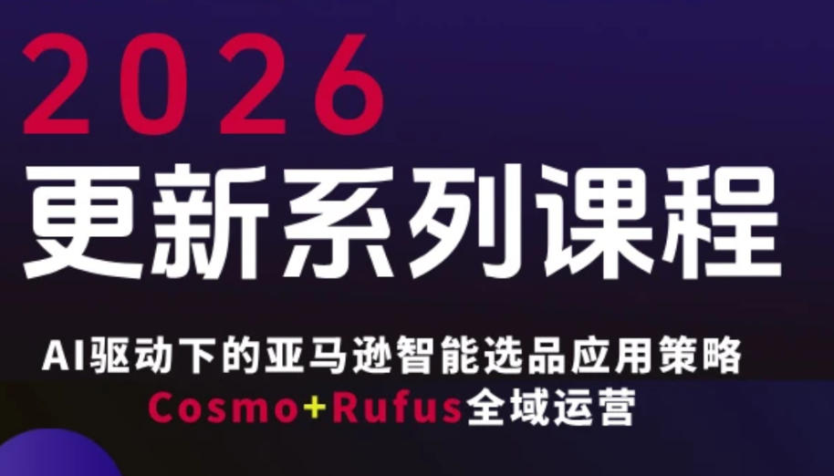 跨境亚马逊FBA系统课程，AI驱动下的亚马逊智能选品应用策略Cosmo+Rufus全域运营(更新26年4月)-迦哆网创社