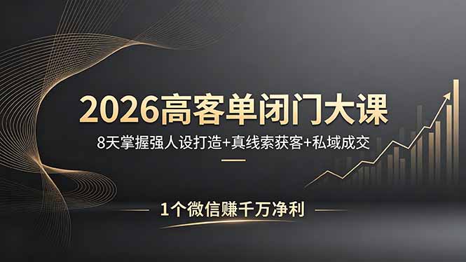 2026高客单闭门大课，8 天掌握强人设打造 + 真线索获客 + 私域成交，1 个微信赚千万净利-迦哆网创社