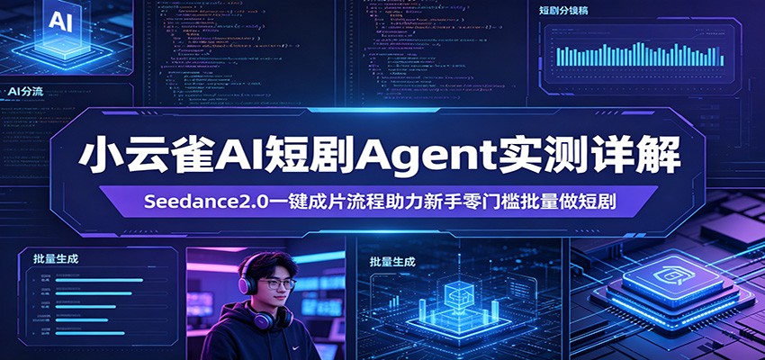 小云雀AI短剧Agent实测详解：Seedance2.0一键成片流程助力新手零门槛批量做短剧-迦哆网创社