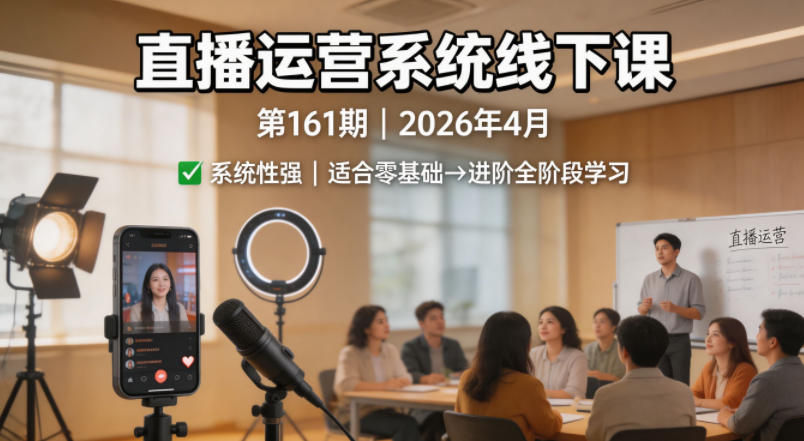 直播运营系统线下课第161期2026年4月，系统性强，适合零基础到进阶学习【录音+文档】-迦哆网创社