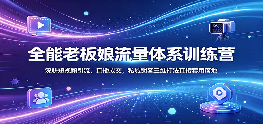 全能老板娘流量体系训练营：深耕短视频引流，直播成交，私域锁客三维打法直接套用落地-迦哆网创社