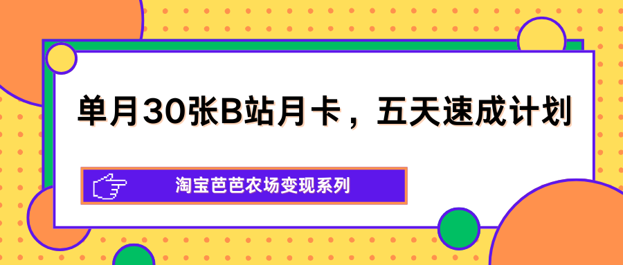 单月30张B站月卡，五天速成计划，淘宝芭芭农场变现系列-迦哆网创社