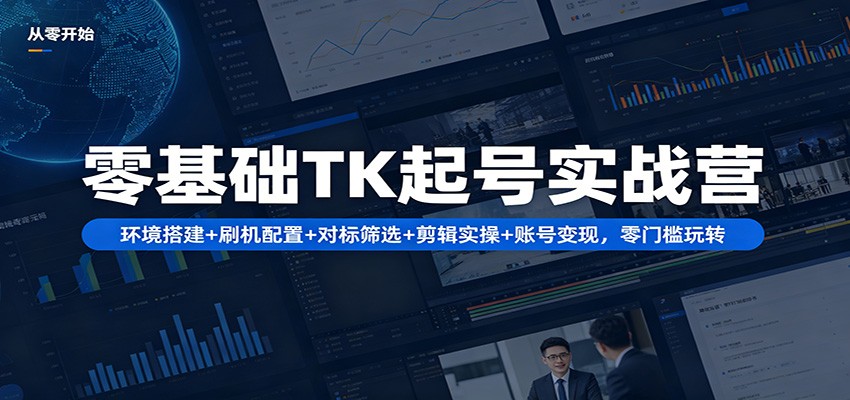 零基础TK起号实战营：环境搭建+ 刷机配置+对标筛选+剪辑实操+账号变现，零门槛玩转-迦哆网创社