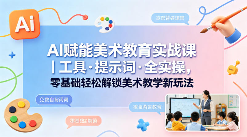 AI赋能美术教育实战课｜工具·提示词·全实操，零基础轻松解锁美术教学新玩法-迦哆网创社