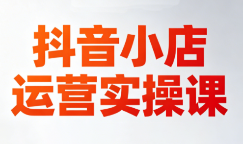 李老师·抖音小店运营实操课(更新2026)-迦哆网创社