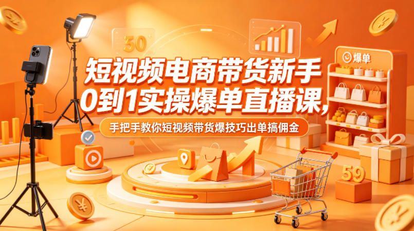 短视频电商带货新手0到1实操爆单直播课，手把手教你短视频带货爆技巧出单搞佣金-迦哆网创社