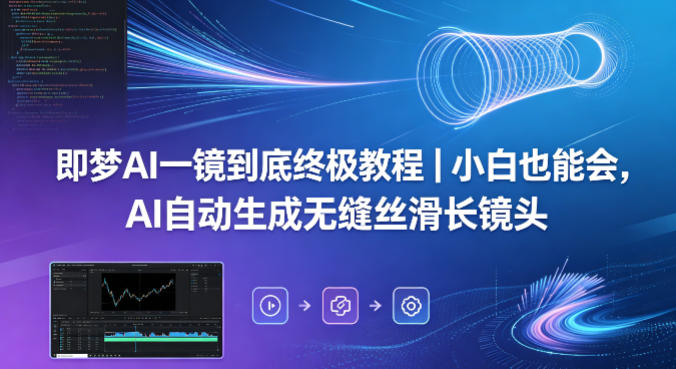 即梦AI一镜到底终极教程｜小白也能会，AI自动生成无缝丝滑长镜头-迦哆网创社