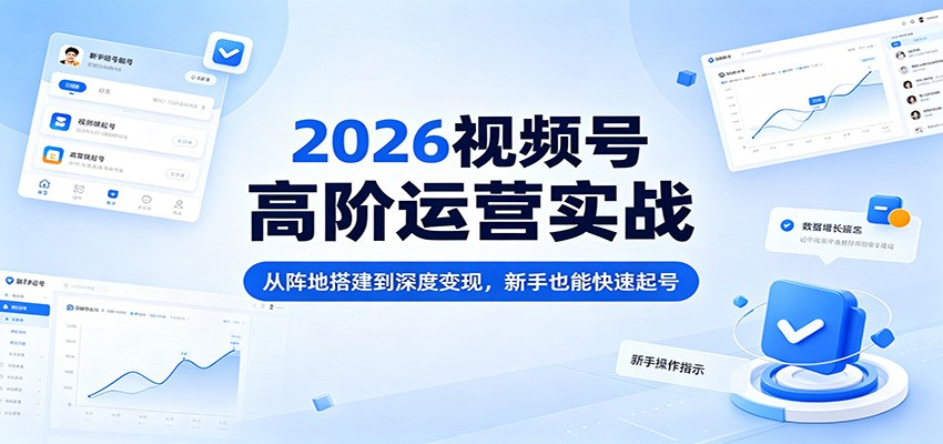 2026视频号高阶运营实战：从阵地搭建到深度变现，新手也能快速起号-迦哆网创社