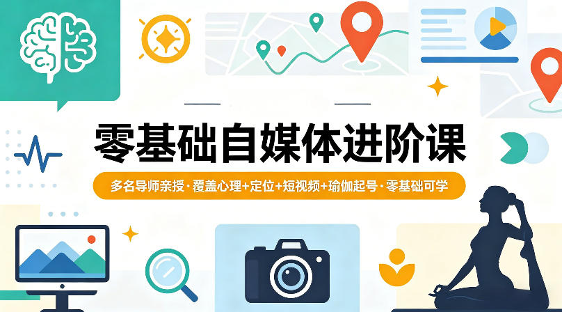 零基础自媒体进阶课，多名导师亲授，覆盖心理+定位+短视频+瑜伽起号，零基础可学-迦哆网创社