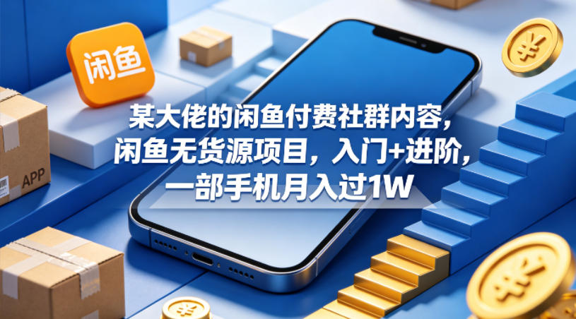 某大佬的闲鱼付费社群内容，闲鱼无货源项目，入门+进阶，一部手机月入过1W-迦哆网创社