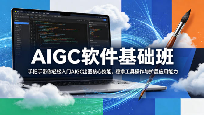AIGC软件基础班，手把手带你轻松入门AIGC出图核心技能，稳拿工具操作与扩展应用能力-迦哆网创社