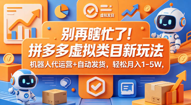 别再瞎忙了！拼多多虚拟类目新玩法，机器人代运营+自动发货，轻松月入1-5W【揭秘】-迦哆网创社