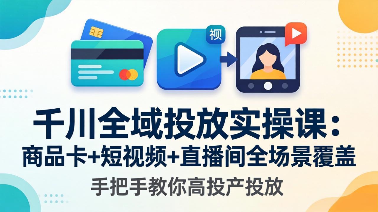 千川全域投放实操课-更新4月30：商品卡+短视频+直播间全场景覆盖，手把手教你高投产投放-迦哆网创社