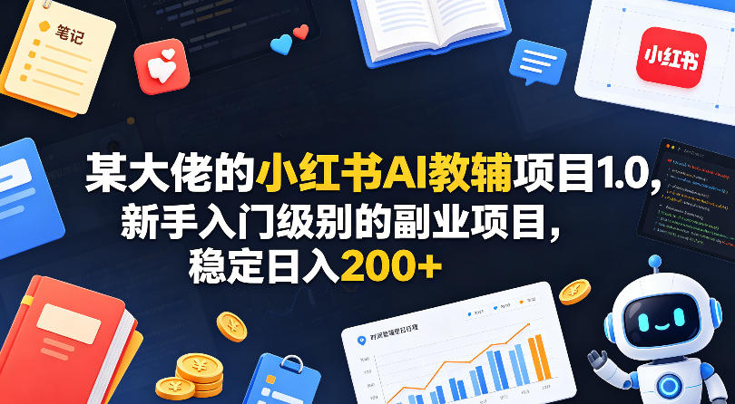 某大佬的小红书AI教辅项目1.0，新手入门级别的副业项目，稳定日入200+-迦哆网创社