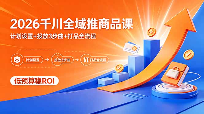 2026千川全域推商品课，计划设置+投放3步曲+打品全流程，低预算稳ROI-迦哆网创社