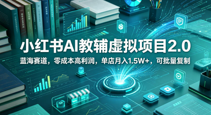 小红书AI教辅虚拟项目2.0，蓝海赛道，零成本高利润，单店月入1.5W+，可批量复制-迦哆网创社
