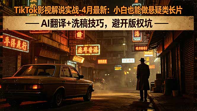 TikTok影视解说实战-4月最新：小白也能做悬疑类长片，AI翻译+洗稿技巧，避开版权坑-迦哆网创社