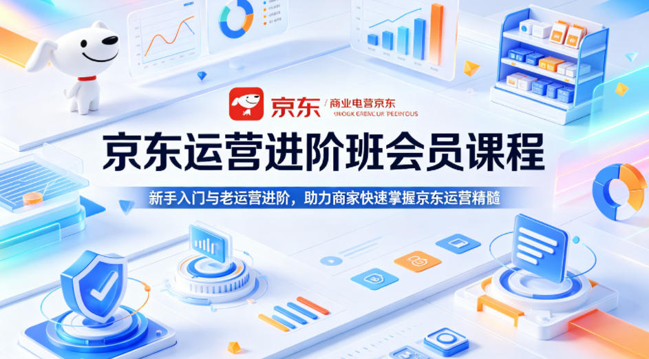京东运营进阶班会员课程，新手入门与老运营进阶，助力商家快速掌握京东运营精髓-迦哆网创社