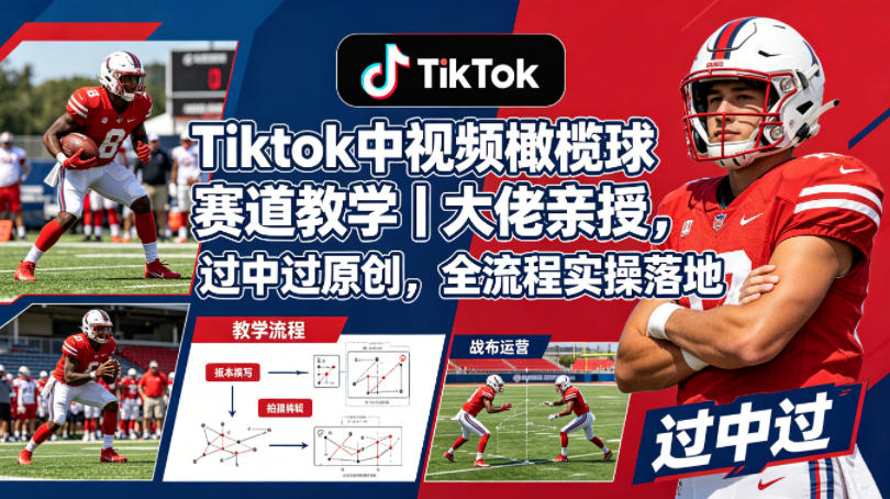 Tiktok中视频橄榄球赛道教学｜大佬亲授，过中过原创，全流程实操落地-迦哆网创社