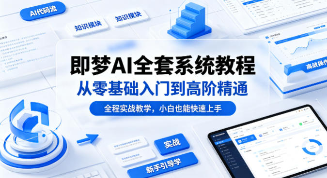 即梦AI全套系统教程，从零基础入门到高阶精通，全程实战教学，小白也能快速上手(更新0503)-迦哆网创社