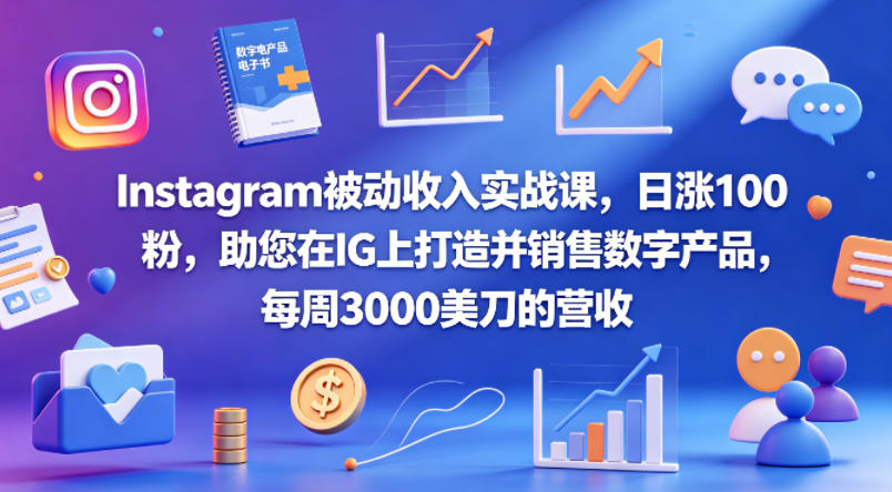Instagram被动收入实战课，日涨100粉，助您在IG上打造并销售数字产品，每周3000美刀的营收【原创双语字幕】-迦哆网创社