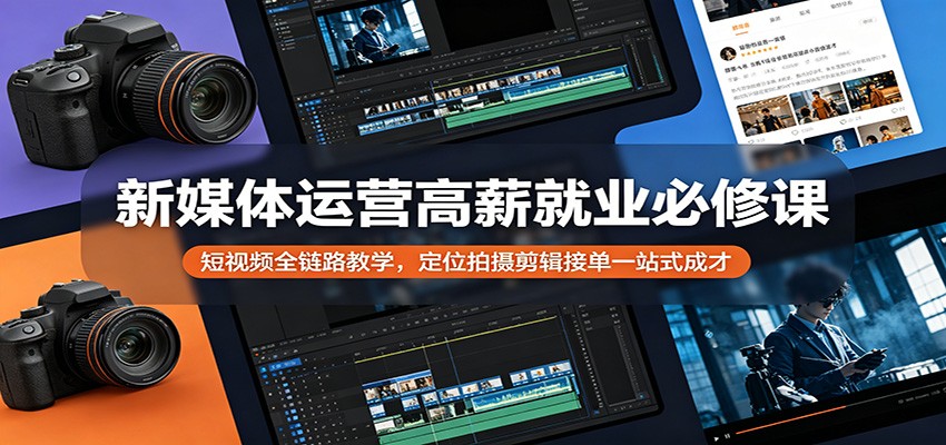 新媒体运营高薪就业必修课：短视频全链路教学，定位拍摄剪辑接单一站式成才-迦哆网创社