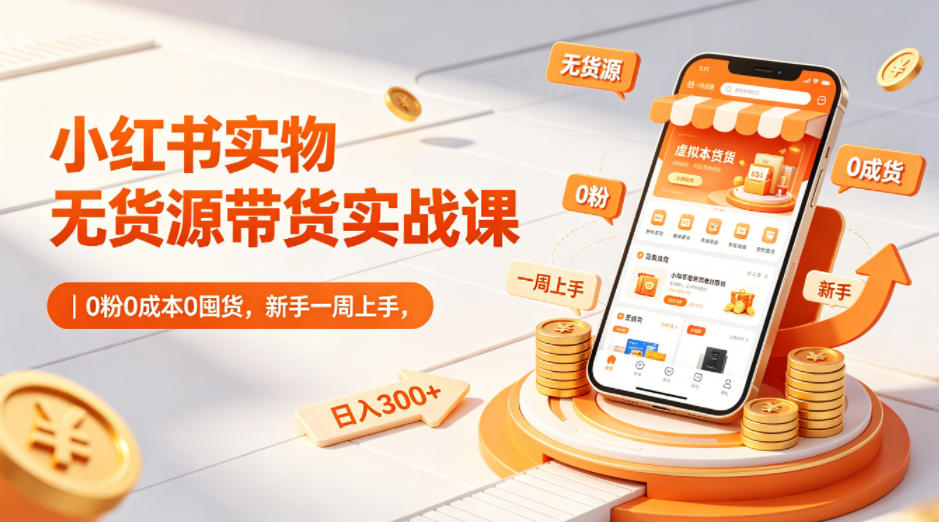 小红书实物无货源带货实战课｜0粉0成本0囤货，新手一周上手，日入300+-迦哆网创社