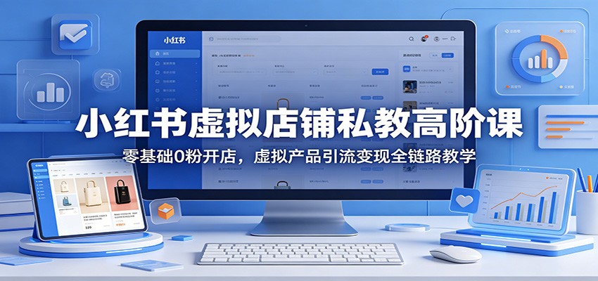 小红书虚拟店铺私教高阶课：零基础0粉开店，虚拟产品引流变现全链路教学-迦哆网创社