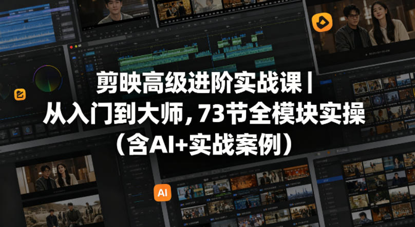 剪映高级进阶实战课｜从入门到大师，73节全模块实操(含AI+实战案例)-迦哆网创社