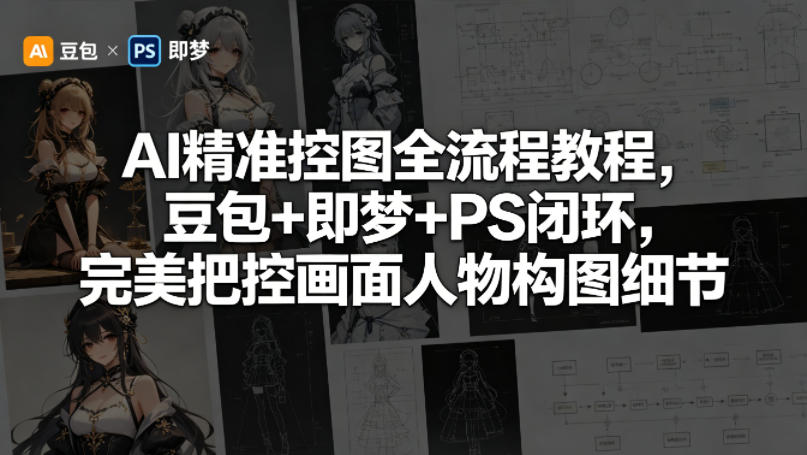 AI精准控图全流程教程，豆包+即梦+PS闭环，完美把控画面人物构图细节-迦哆网创社