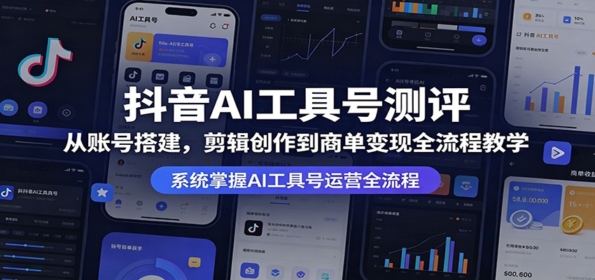 抖音AI工具号测评：从账号搭建，剪辑创作到商单变现全流程教学-迦哆网创社
