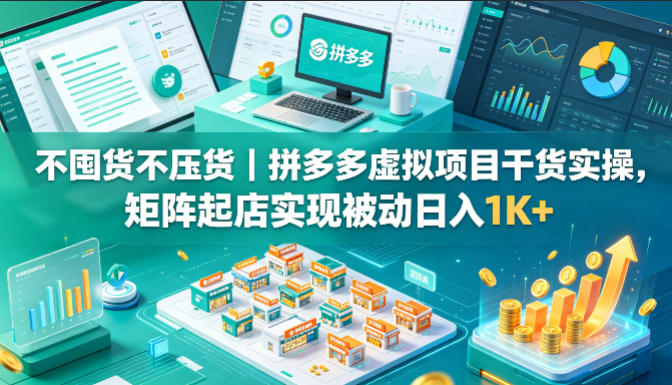 不囤货不压货｜拼多多虚拟项目干货实操，矩阵起店实现被动日入1K+【揭秘】-迦哆网创社