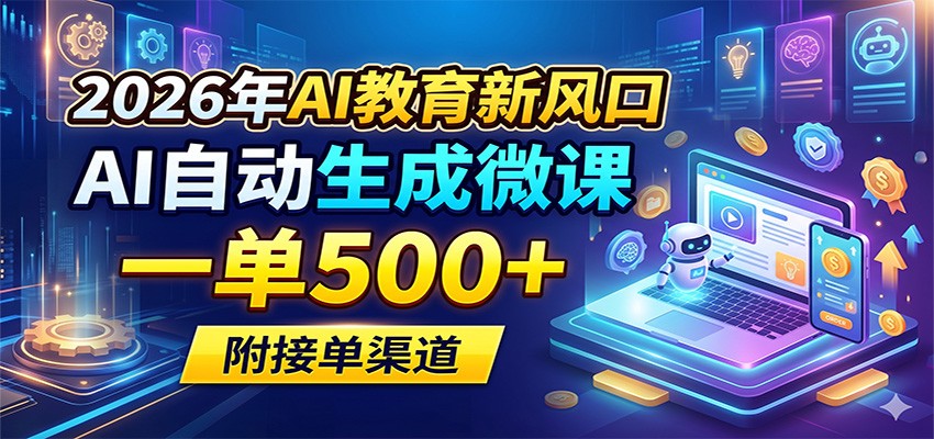 2026年AI教育新风口，AI自动生成微课，一单500+，附接单渠道-迦哆网创社