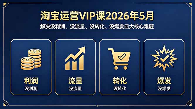 淘宝运营VIP课2026年5月：解决没利润、没流量、没转化、没爆发四大核心难题-迦哆网创社