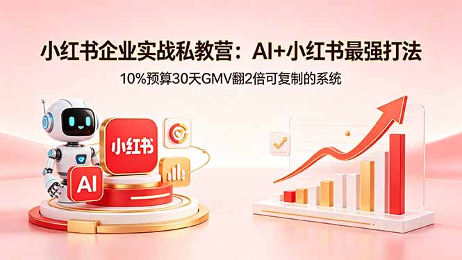 小红书企业实战私教营：AI+小红书最强打法，10%预算30天GMV翻2倍可复制的系统-迦哆网创社