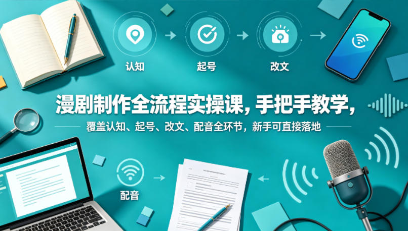 漫剧制作全流程实操课，手把手教学，覆盖认知、起号、改文、配音全环节，新手可直接落地-迦哆网创社