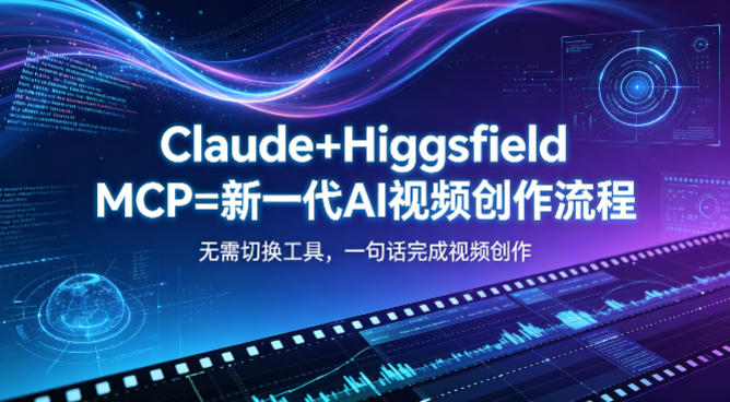 Claude+Higgsfield MCP=新一代AI视频创作流程，不需要切换工具，一句话就能完成视频创作-迦哆网创社