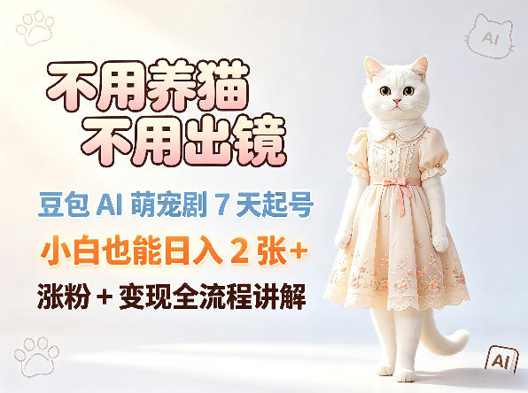 不用养猫不用出镜，豆包AI萌宠剧7天起号，小白也能日入2张+，涨粉+变现全流程讲解-迦哆网创社