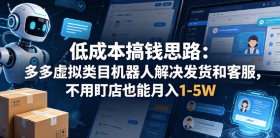 低成本搞钱思路：多多虚拟类目机器人解决发货和客服，不用盯店也能月入1-5W【揭秘】-迦哆网创社