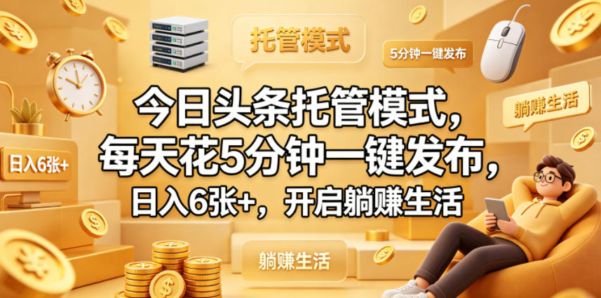 今日头条托管模式，每天花5分钟一键发布，日入6张+，开启躺賺生活【揭秘】-迦哆网创社